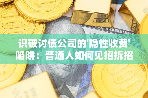 北京识破讨债公司的'隐性收费'陷阱：普通人如何见招拆招？