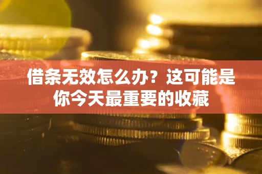北京借条无效怎么办？这可能是你今天最重要的收藏