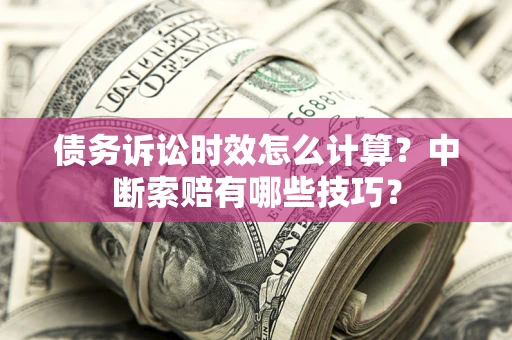 北京债务诉讼时效怎么计算？中断索赔有哪些技巧？