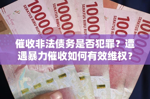 北京催收非法债务是否犯罪?遭遇暴力催收如何有效维权? 北京催收非法债务是否犯罪?遭遇暴力催收如何有效维权?