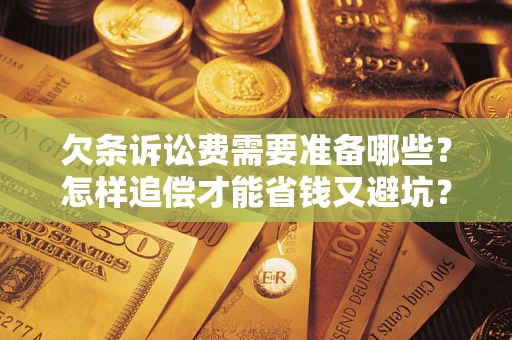 北京欠条诉讼费需要准备哪些？怎样追偿才能省钱又避坑？