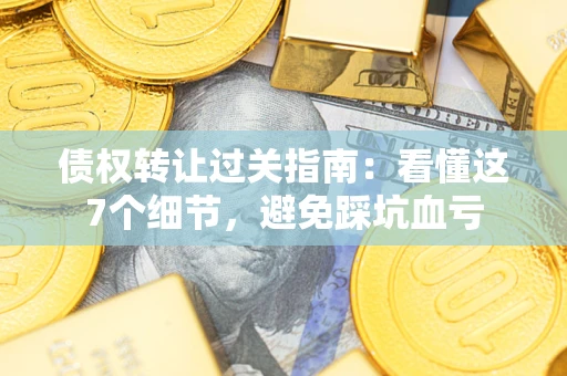北京债权转让过关指南：看懂这7个细节，避免踩坑血亏