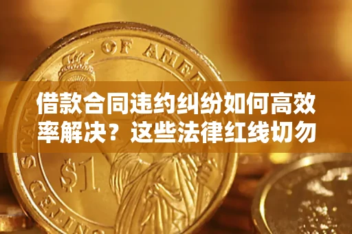 北京借款合同违约纠纷如何高效率解决？这些法律红线切勿触碰