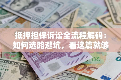 北京抵押担保诉讼全流程解码：如何选路避坑，看这篇就够了