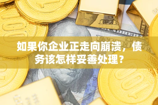 北京如果你企业正走向崩溃，债务该怎样妥善处理？