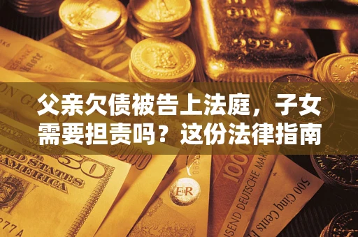 北京父亲欠债被告上法庭，子女需要担责吗？这份法律指南必须看完