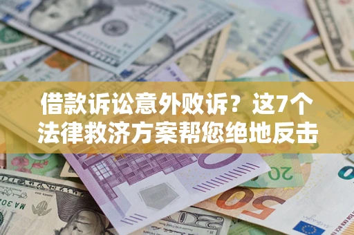 北京借款诉讼意外败诉？这7个法律救济方案帮您绝地反击！