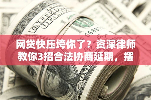 北京网贷快压垮你了？资深律师教你3招合法协商延期，摆脱暴力催收！