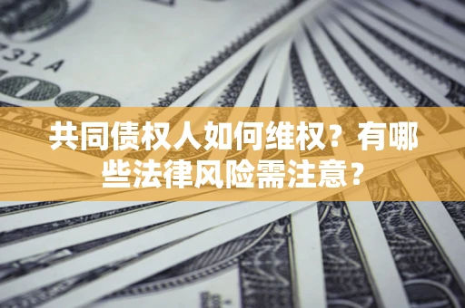 北京共同债权人如何维权？有哪些法律风险需注意？