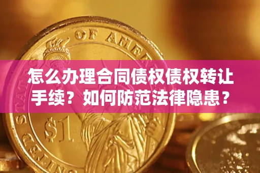 北京怎么办理合同债权债权转让手续？如何防范法律隐患？