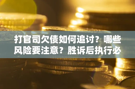 北京打官司欠债如何追讨？哪些风险要注意？胜诉后执行必看！