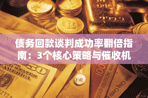 北京债务回款谈判成功率翻倍指南：3个核心策略与催收机构避坑法则