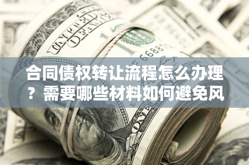 北京合同债权转让流程怎么办理？需要哪些材料如何避免风险？