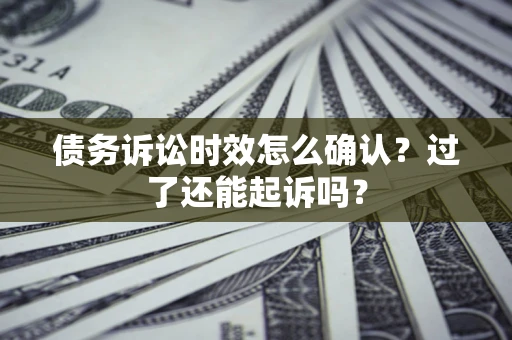 北京债务诉讼时效怎么确认？过了还能起诉吗？