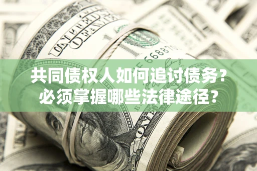 北京共同债权人如何追讨债务？必须掌握哪些法律途径？