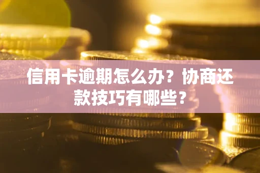 北京信用卡逾期怎么办？协商还款技巧有哪些？