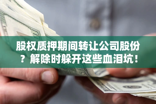 北京股权质押期间转让公司股份？解除时躲开这些血泪坑！