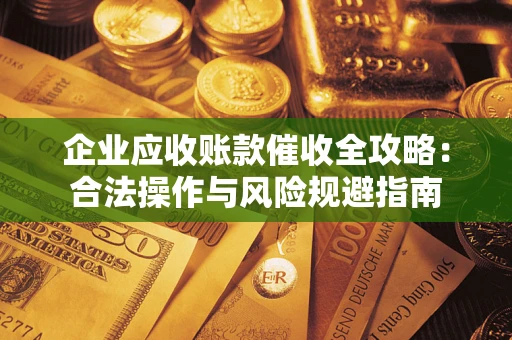 北京企业应收账款催收全攻略：合法操作与风险规避指南