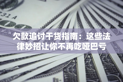 北京欠款追讨干货指南：这些法律妙招让你不再吃哑巴亏