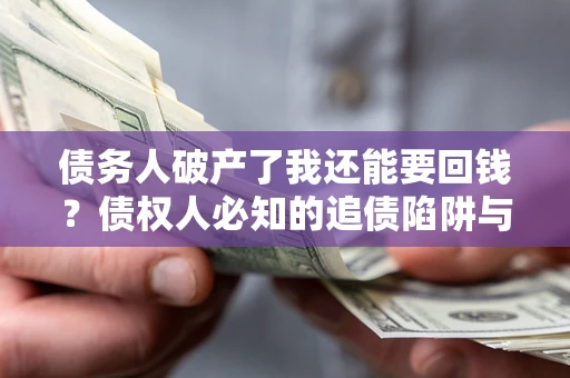 北京债务人破产了我还能要回钱？债权人必知的追债陷阱与破局之道