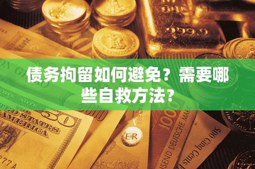 北京债务拘留如何避免？需要哪些自救方法？