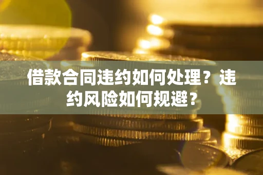 北京借款合同违约如何处理？违约风险如何规避？