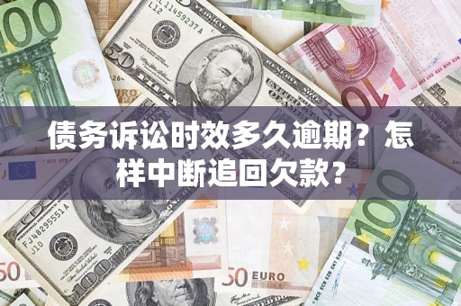 北京债务诉讼时效多久逾期？怎样中断追回欠款？