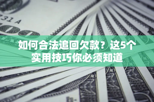 北京如何合法追回欠款？这5个实用技巧你必须知道
