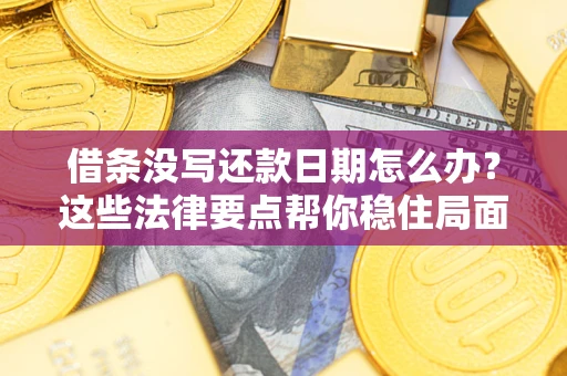北京借条没写还款日期怎么办？这些法律要点帮你稳住局面