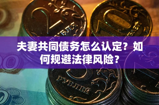 北京夫妻共同债务怎么认定？如何规避法律风险？