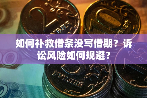 北京如何补救借条没写借期？诉讼风险如何规避？