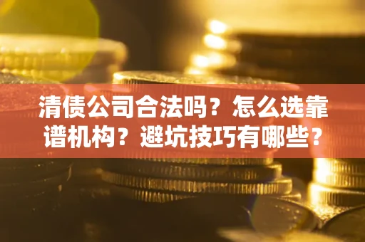 北京清债公司合法吗？怎么选靠谱机构？避坑技巧有哪些？