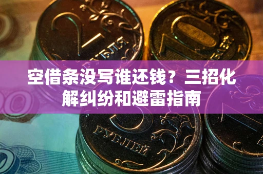 北京空借条没写谁还钱？三招化解纠纷和避雷指南