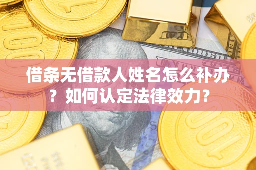 北京借条无借款人姓名怎么补办？如何认定法律效力？