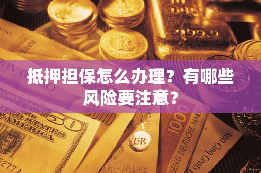 北京抵押担保怎么办理？有哪些风险要注意？