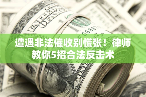 北京遭遇非法催收别慌张！律师教你5招合法反击术