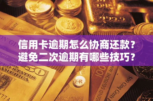 北京信用卡逾期怎么协商还款？避免二次逾期有哪些技巧？