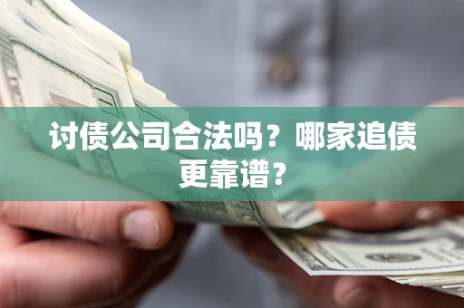北京讨债公司合法吗？哪家追债更靠谱？