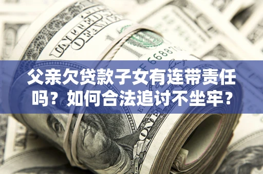 北京父亲欠贷款子女有连带责任吗？如何合法追讨不坐牢？