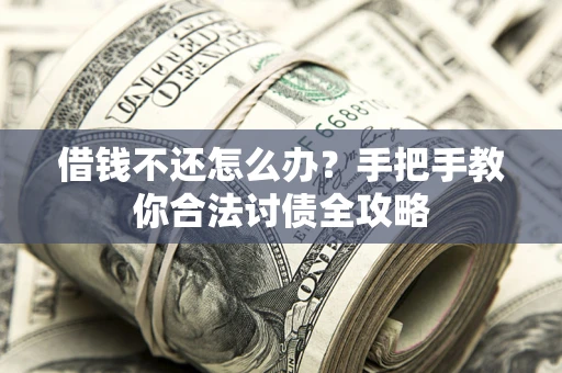 北京借钱不还怎么办？手把手教你合法讨债全攻略