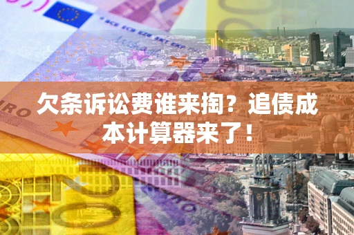 北京欠条诉讼费谁来掏？追债成本计算器来了！