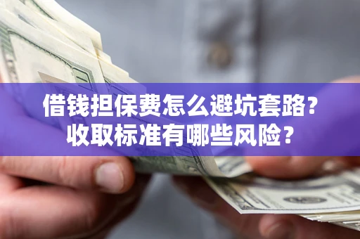 北京借钱担保费怎么避坑套路？收取标准有哪些风险？