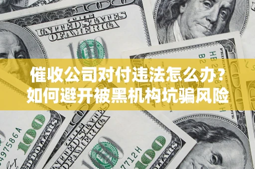 北京催收公司对付违法怎么办？如何避开被黑机构坑骗风险