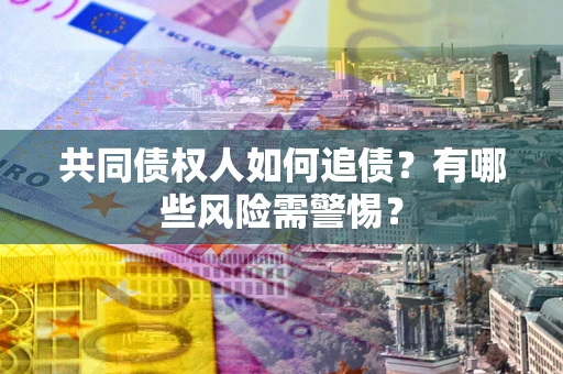 北京共同债权人如何追债？有哪些风险需警惕？