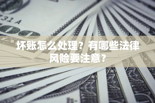 北京坏账怎么处理？有哪些法律风险要注意？