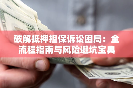 北京破解抵押担保诉讼困局:全流程指南与风险避坑宝典 北京破解抵押担保诉讼困局:全流程指南与风险避坑宝典
