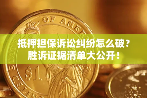 北京抵押担保诉讼纠纷怎么破？胜诉证据清单大公开！