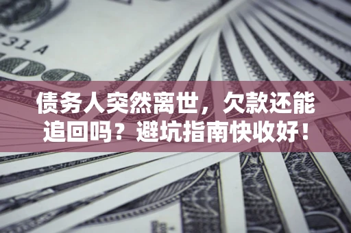 北京债务人突然离世，欠款还能追回吗？避坑指南快收好！