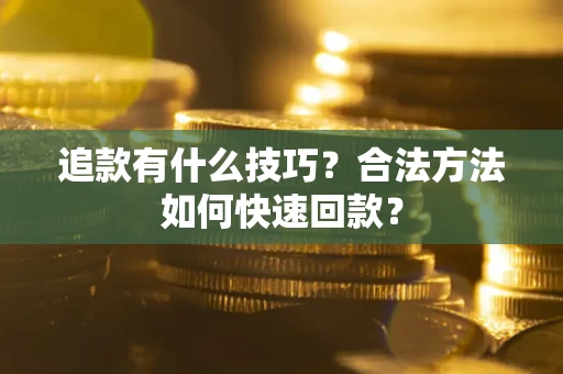北京追款有什么技巧？合法方法如何快速回款？