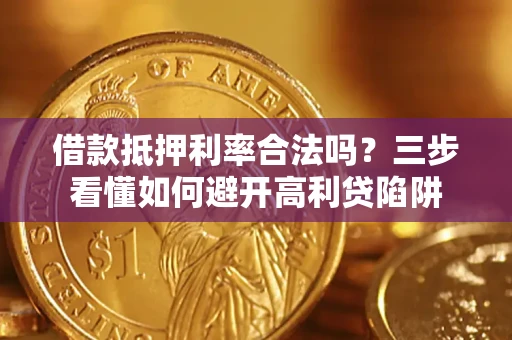 北京借款抵押利率合法吗？三步看懂如何避开高利贷陷阱